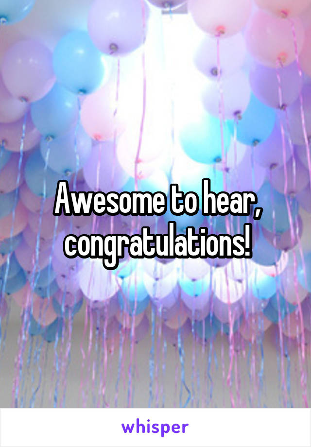 Awesome to hear, congratulations!