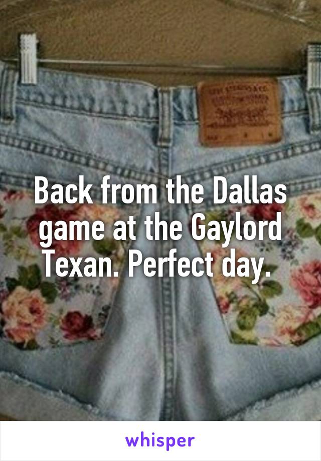 Back from the Dallas game at the Gaylord Texan. Perfect day. 