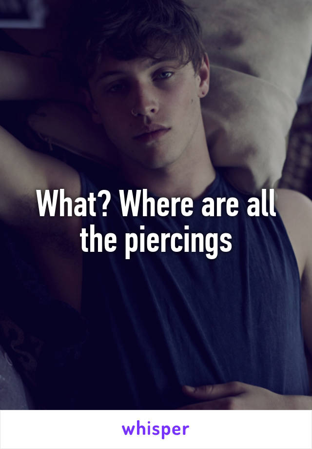 What? Where are all the piercings