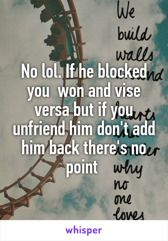 No lol. If he blocked you  won and vise versa but if you unfriend him don't add him back there's no point 