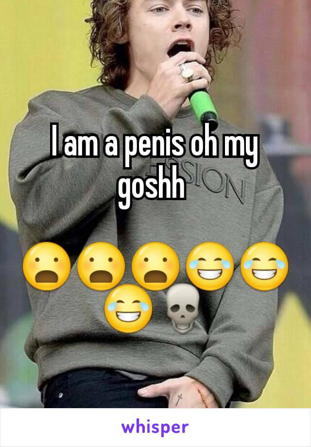 I am a penis oh my goshh 

😦😦😦😂😂😂💀