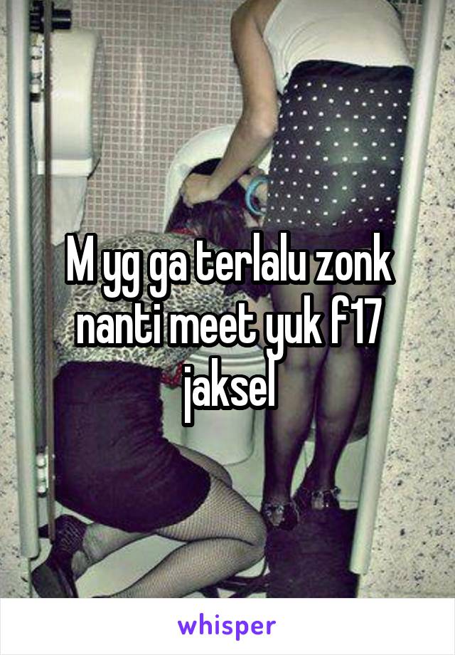 M yg ga terlalu zonk nanti meet yuk f17 jaksel