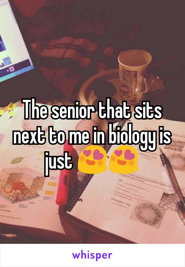 The senior that sits next to me in biology is just 😍😍