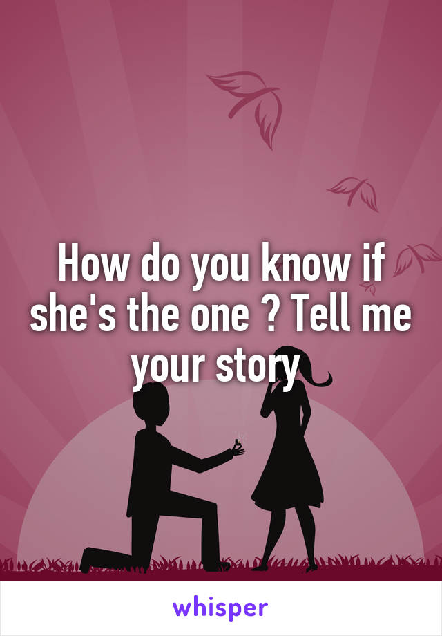 How do you know if she's the one ? Tell me your story 