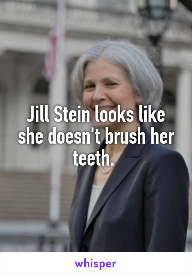 Jill Stein looks like she doesn't brush her teeth. 