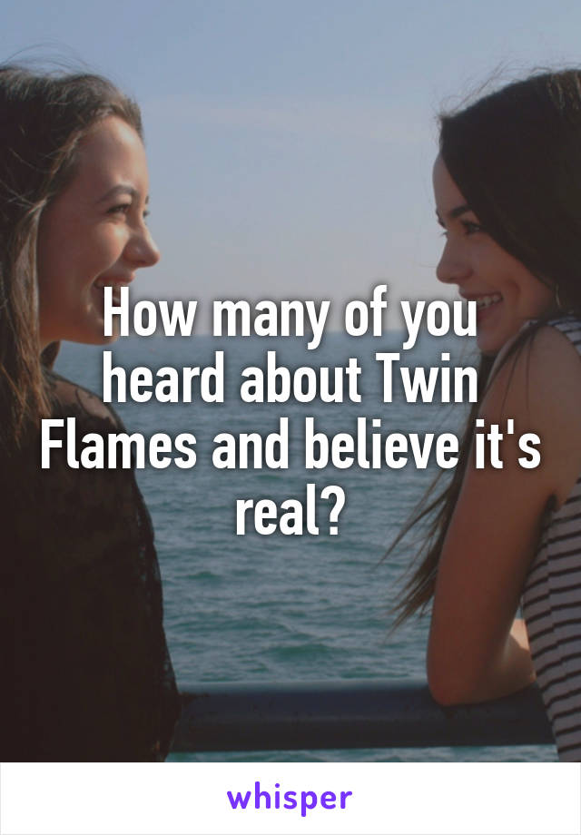 How many of you heard about Twin Flames and believe it's real?