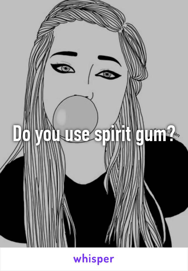 Do you use spirit gum?