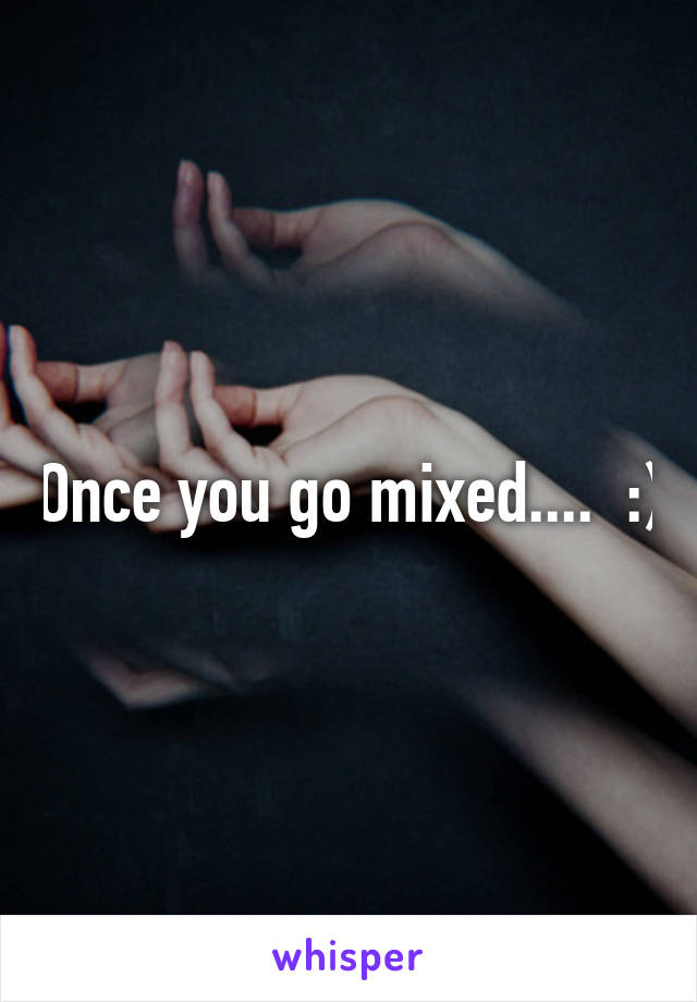 Once you go mixed....  :)