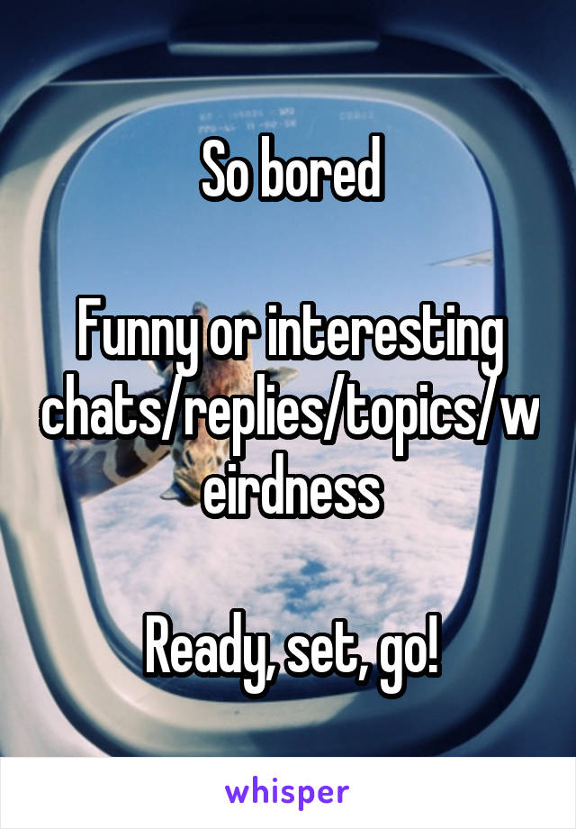 So bored

Funny or interesting chats/replies/topics/weirdness

Ready, set, go!