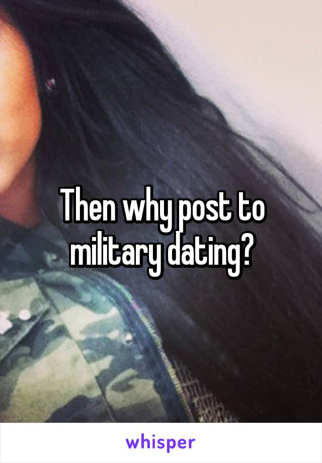 Then why post to military dating?