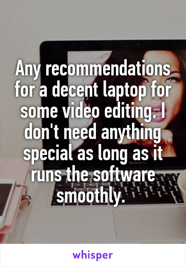 Any recommendations for a decent laptop for some video editing. I don't need anything special as long as it runs the software smoothly. 