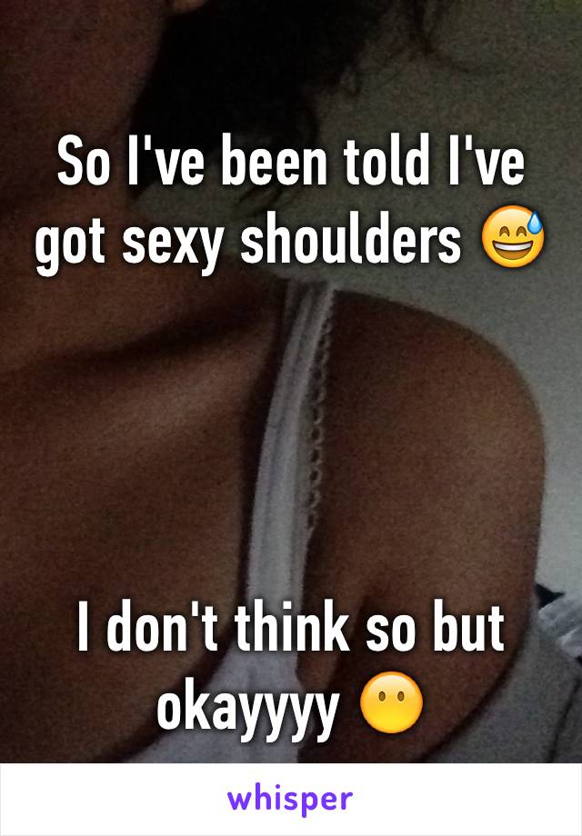 So I've been told I've got sexy shoulders 😅




I don't think so but okayyyy 😶