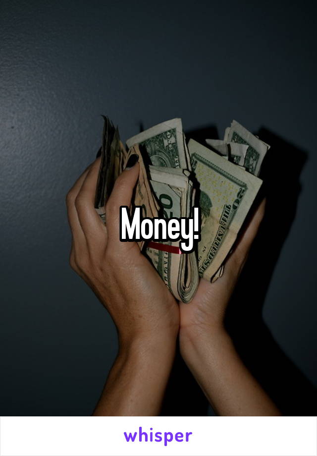 Money!