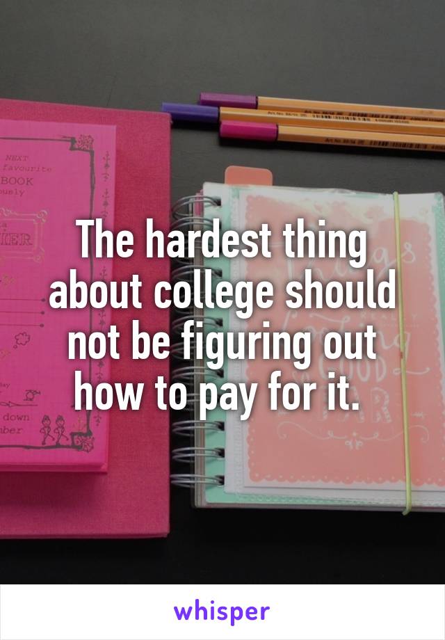 The hardest thing about college should not be figuring out how to pay for it. 