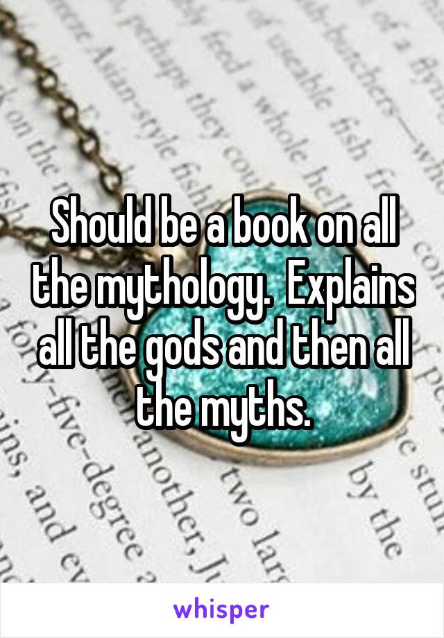 Should be a book on all the mythology.  Explains all the gods and then all the myths.