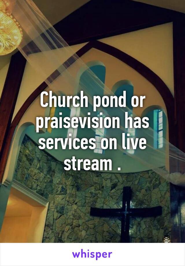 Church pond or praisevision has services on live stream .