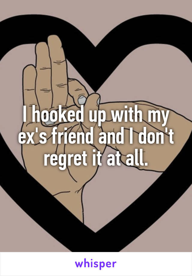 I hooked up with my ex's friend and I don't regret it at all.