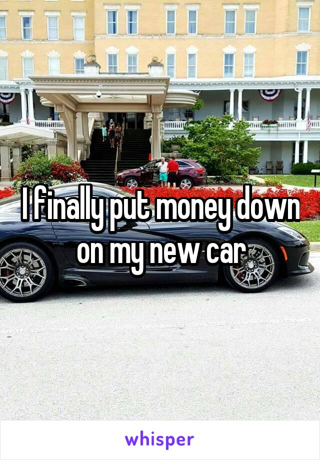 I finally put money down on my new car