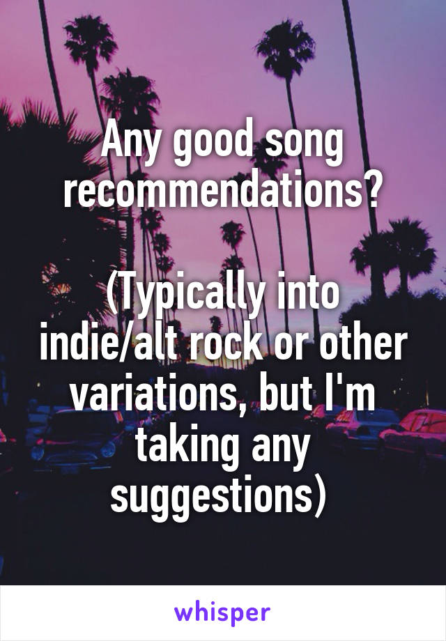 Any good song recommendations?

(Typically into indie/alt rock or other variations, but I'm taking any suggestions) 