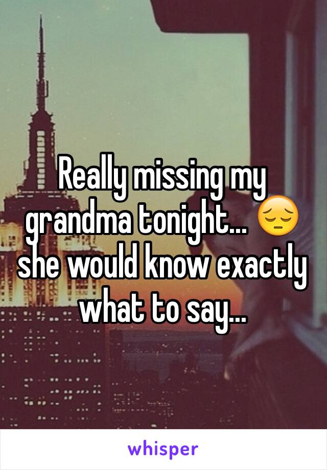 Really missing my grandma tonight... 😔 she would know exactly what to say...