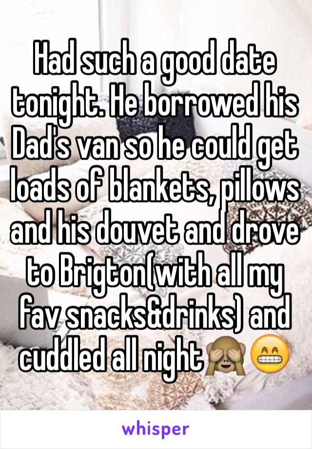 Had such a good date tonight. He borrowed his Dad's van so he could get loads of blankets, pillows and his douvet and drove to Brigton(with all my fav snacks&drinks) and cuddled all night🙈😁