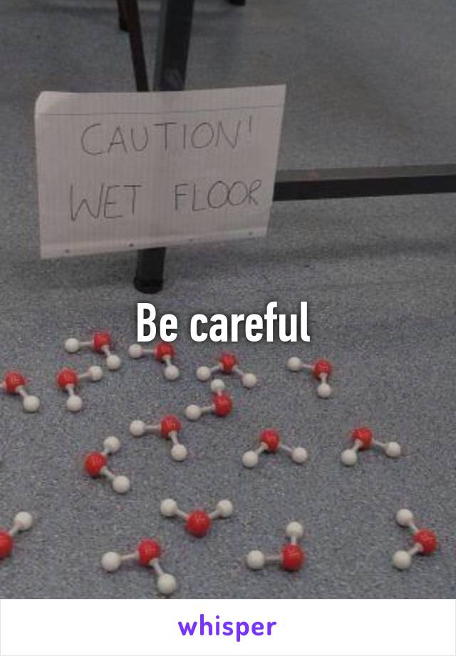 Be careful 