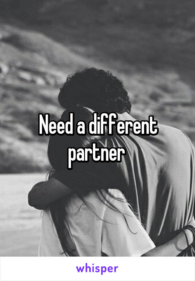 Need a different partner 