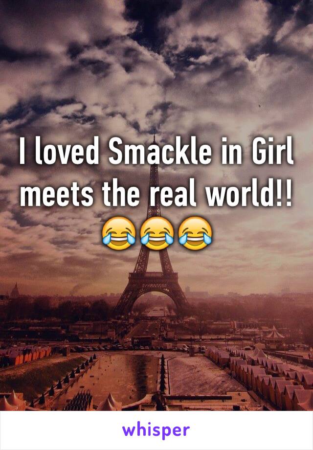 I loved Smackle in Girl meets the real world!!😂😂😂