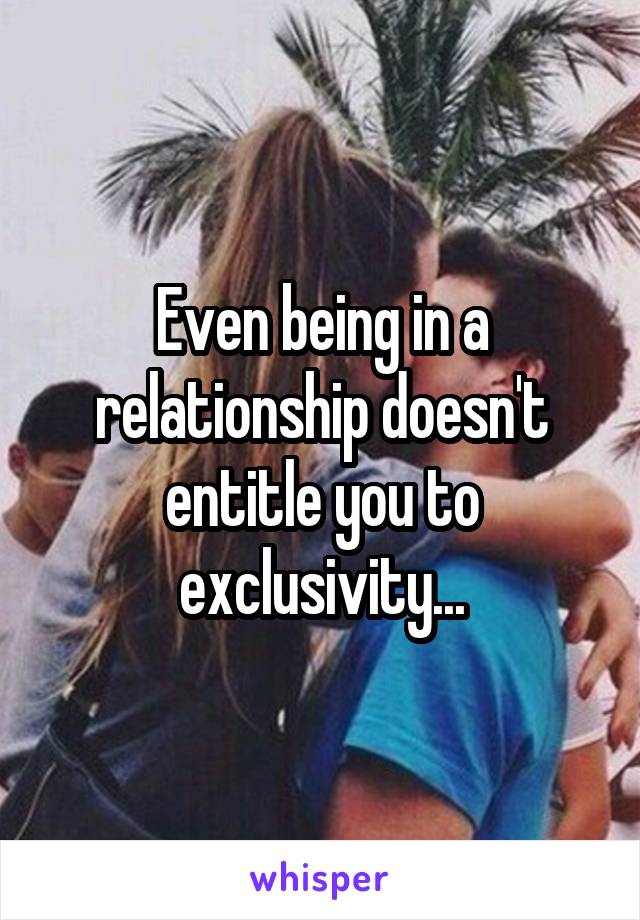 Even being in a relationship doesn't entitle you to exclusivity...