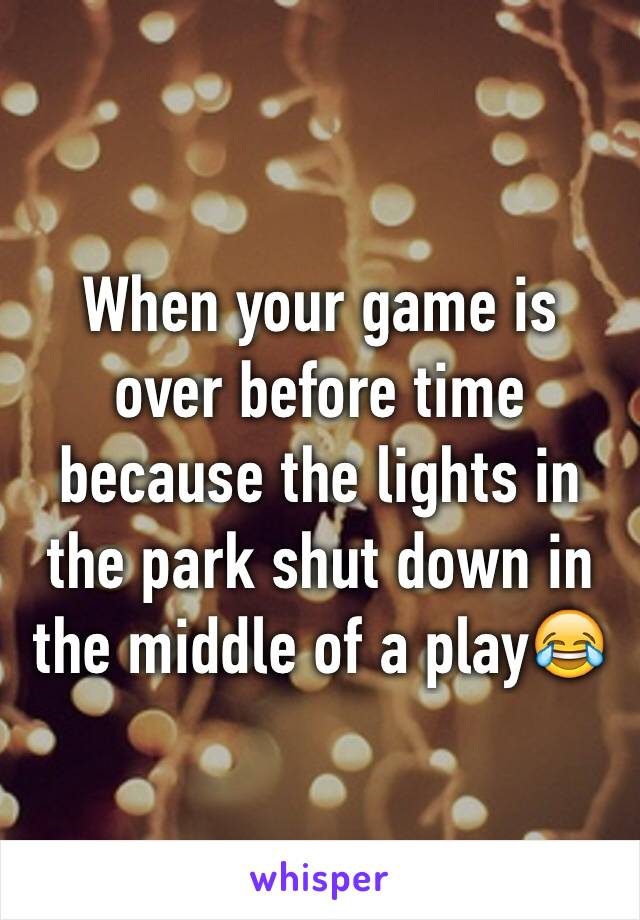 When your game is over before time because the lights in the park shut down in the middle of a play😂