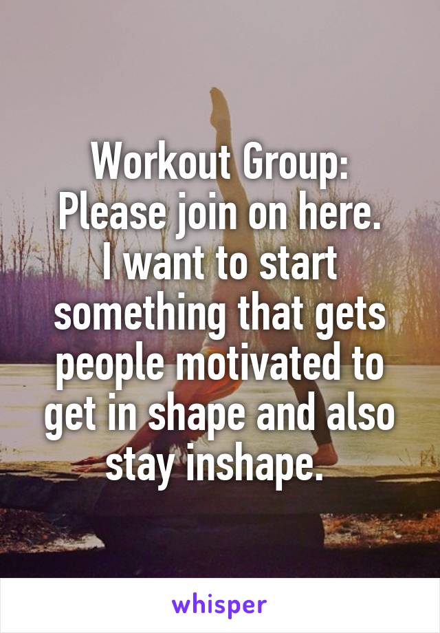 Workout Group:
Please join on here.
I want to start something that gets people motivated to get in shape and also stay inshape. 