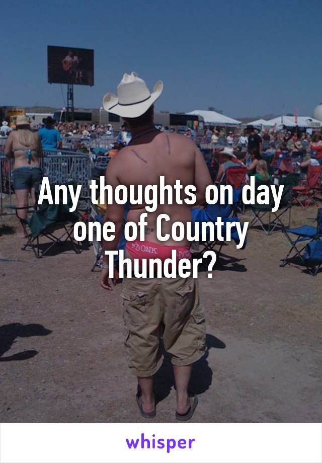 Any thoughts on day one of Country Thunder?