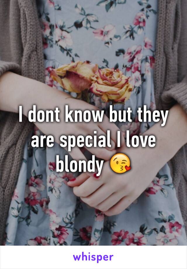 I dont know but they are special I love blondy 😘