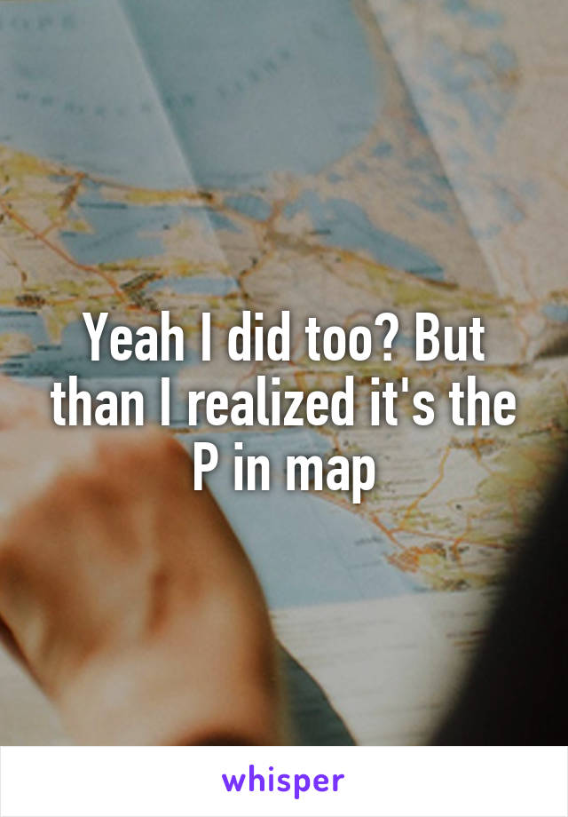 Yeah I did too? But than I realized it's the P in map