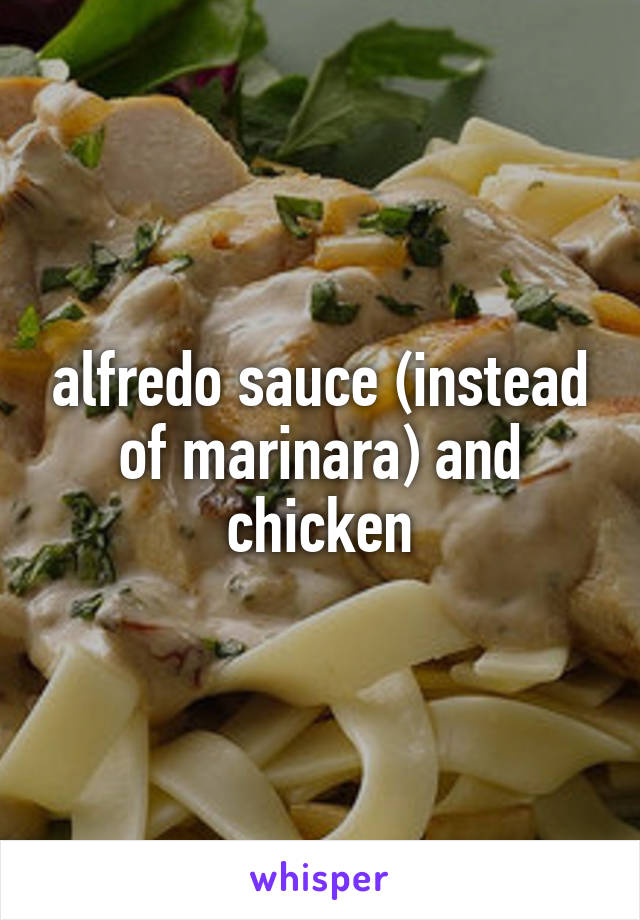 alfredo sauce (instead of marinara) and chicken