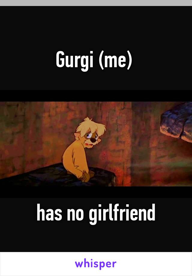 Gurgi (me) 






has no girlfriend