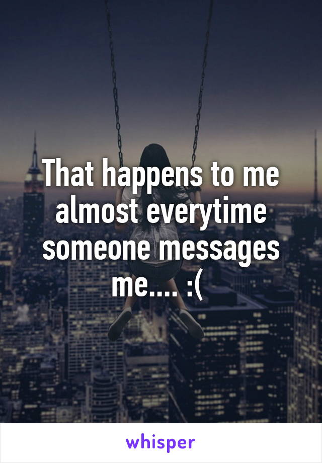 That happens to me almost everytime someone messages me.... :( 