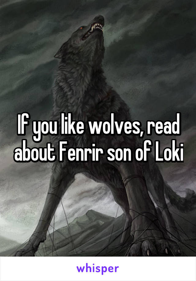 If you like wolves, read about Fenrir son of Loki