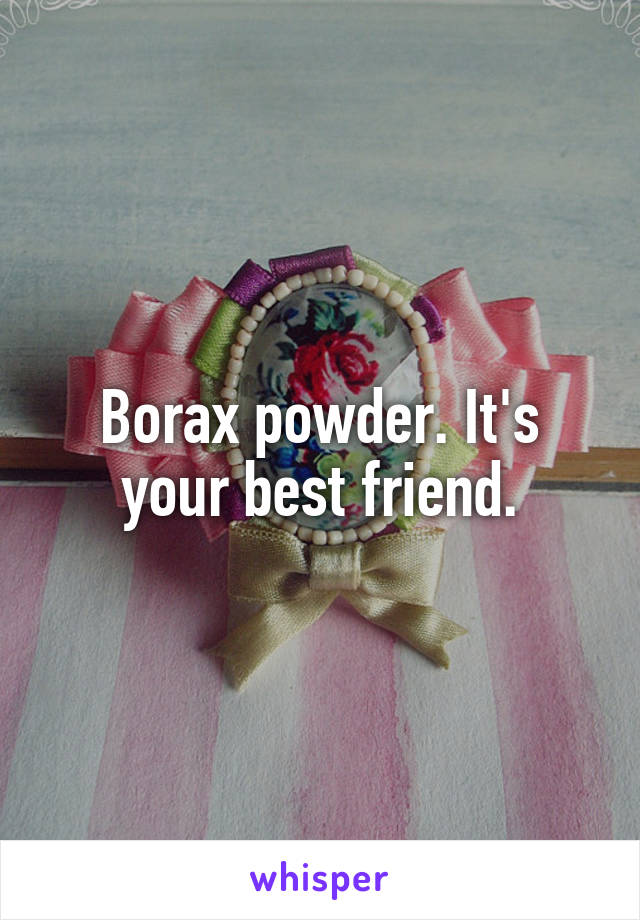 Borax powder. It's your best friend.