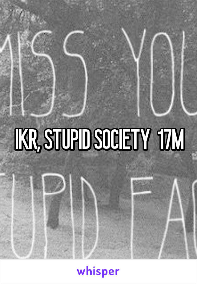 IKR, STUPID SOCIETY  17M