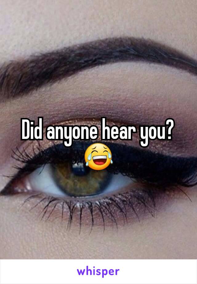 Did anyone hear you?
😂
