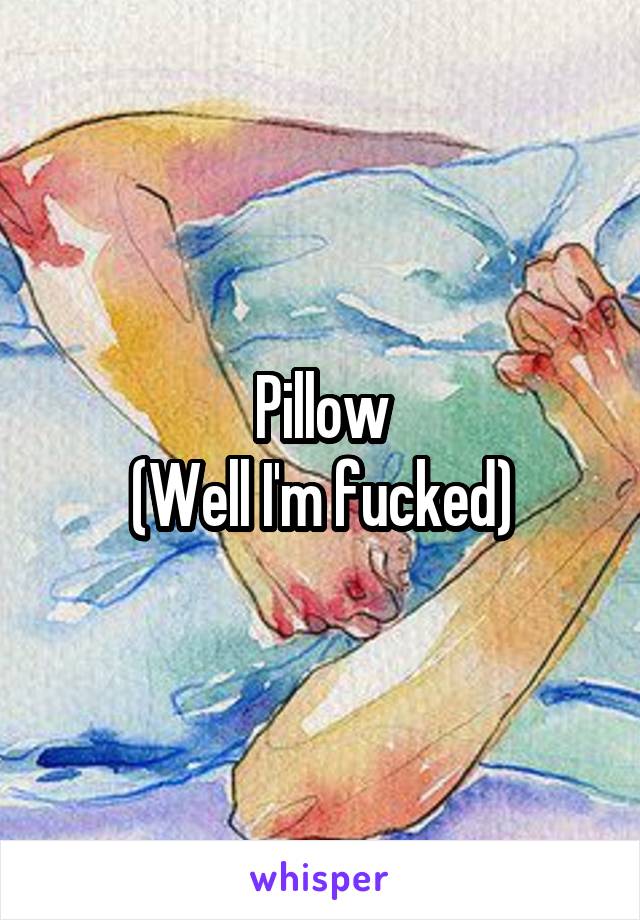 Pillow
(Well I'm fucked)