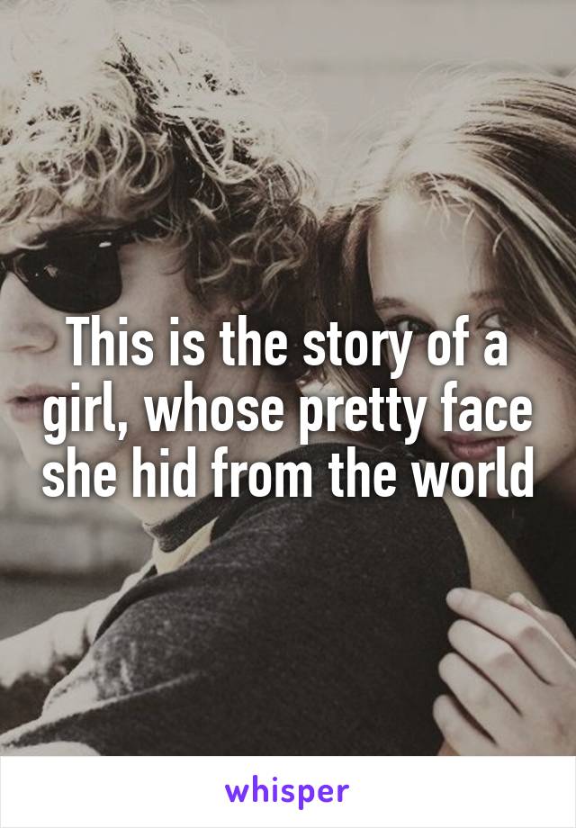 This is the story of a girl, whose pretty face she hid from the world