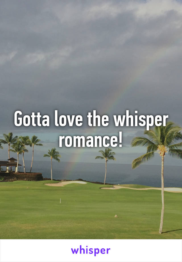 Gotta love the whisper romance!