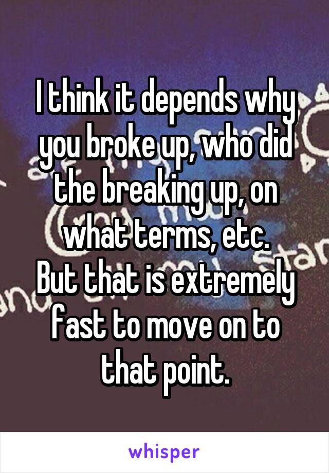 I think it depends why you broke up, who did the breaking up, on what terms, etc.
But that is extremely fast to move on to that point.