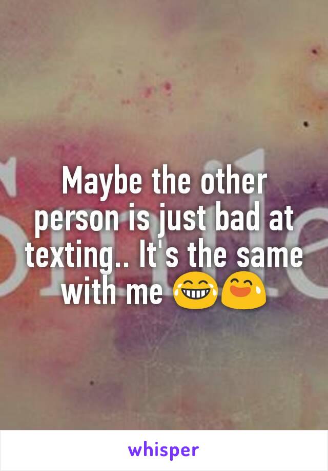 Maybe the other person is just bad at texting.. It's the same with me 😂😅