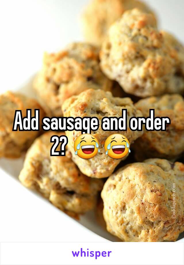 Add sausage and order 2? 😂😂