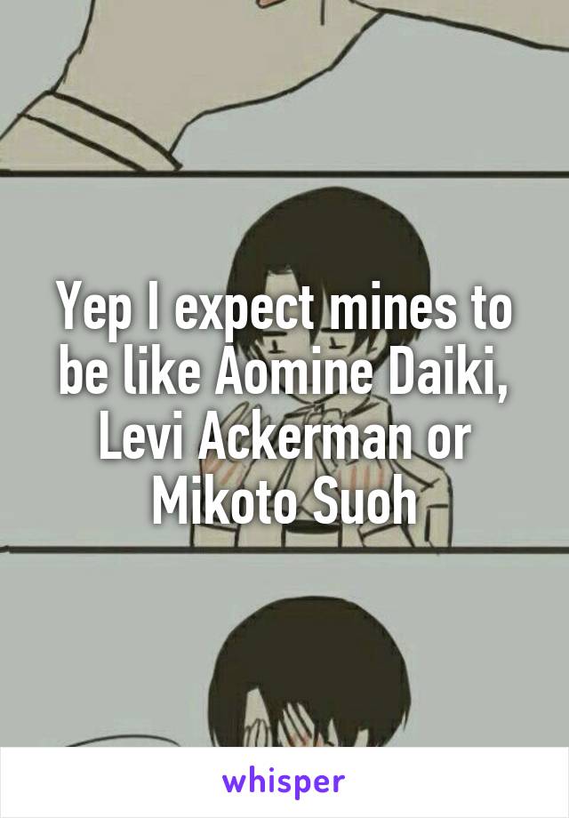 Yep I expect mines to be like Aomine Daiki, Levi Ackerman or Mikoto Suoh