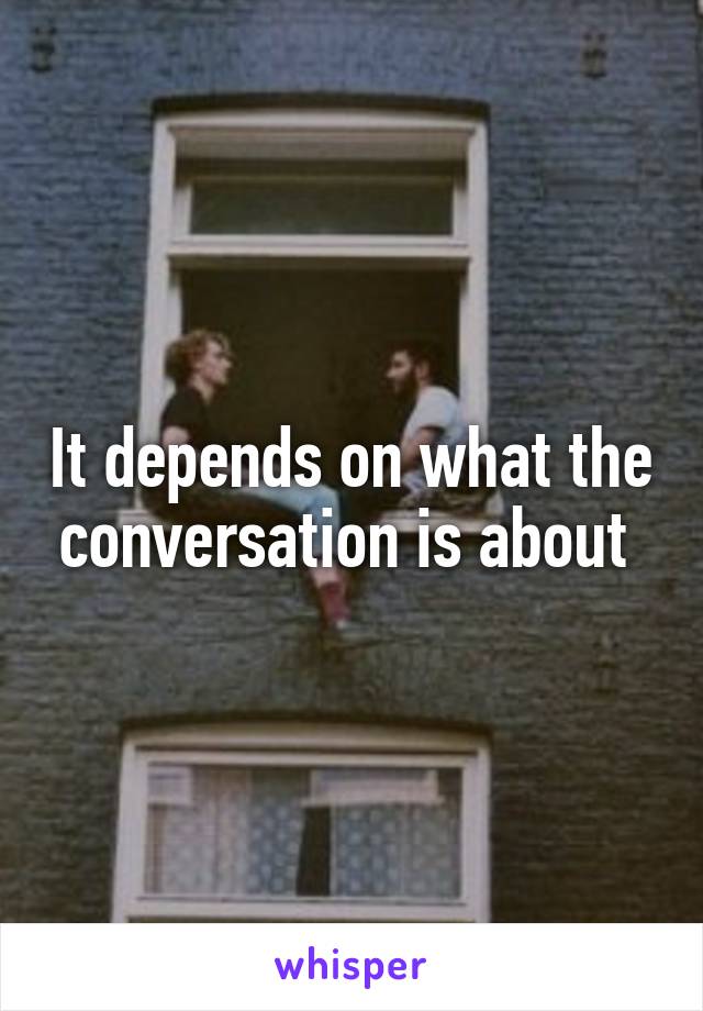 It depends on what the conversation is about 