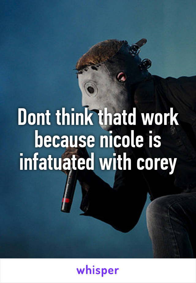 Dont think thatd work because nicole is infatuated with corey